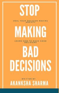 Stop Making Bad Decisions by Akanksha Sharma